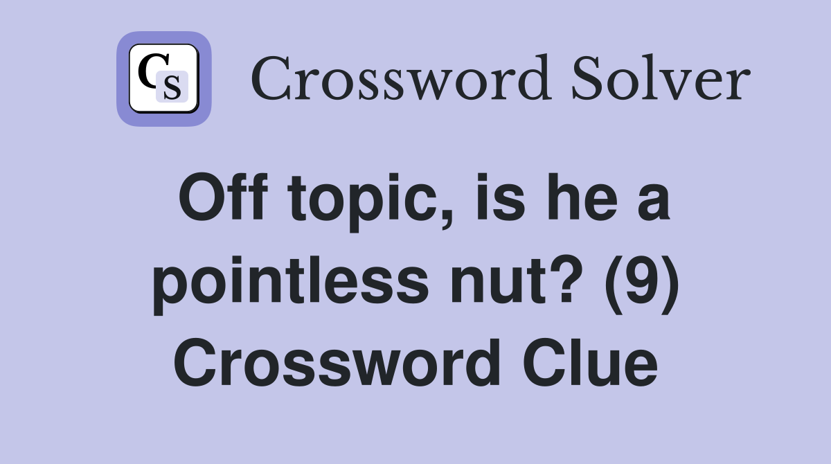 Off topic, is he a pointless nut? (9) Crossword Clue Answers